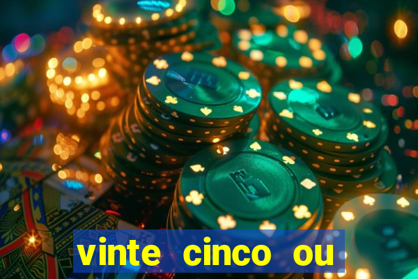 vinte cinco ou vinte e cinco